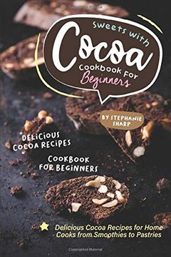 portada Sweets With Cocoa Cookbook for Beginners: Delicious Cocoa Recipes for Home Cooks From Smoothies to Pastries (en Inglés)