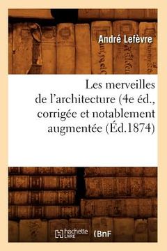 portada Les Merveilles de l'Architecture (4e Éd., Corrigée Et Notablement Augmentée (Éd.1874) (in French)