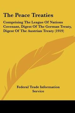 portada the peace treaties: comprising the league of nations covenant, digest of the german treaty, digest of the austrian treaty (1919) (in English)