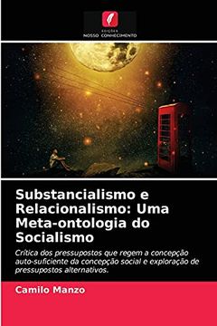 portada Substancialismo e Relacionalismo: Uma Meta-Ontologia do Socialismo: Crítica dos Pressupostos que Regem a Concepção Auto-Suficiente da Concepção Social e Exploração de Pressupostos Alternativos. (in Portuguese)