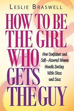 portada How to be the Girl who Gets the Guy: How Irresistible, Confident and Self-Assured Women Handle Dating With Class and Sass (in English)