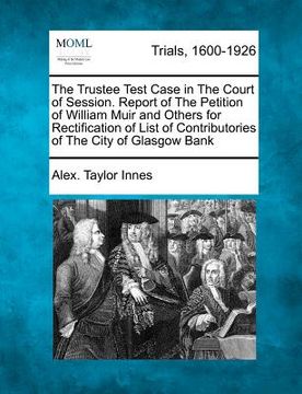 portada the trustee test case in the court of session. report of the petition of william muir and others for rectification of list of contributories of the ci (en Inglés)