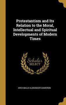 portada Protestantism and Its Relation to the Moral, Intellectual and Spiritual Developments of Modern Times (en Inglés)