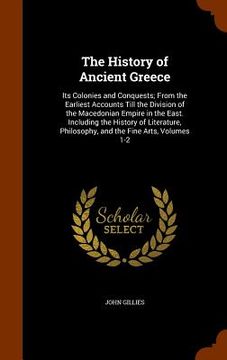 portada The History of Ancient Greece: Its Colonies and Conquests; From the Earliest Accounts Till the Division of the Macedonian Empire in the East. Includi (en Inglés)