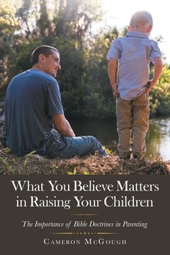 portada What You Believe Matters in Raising Your Children: The Importance of Bible Doctrines in Parenting