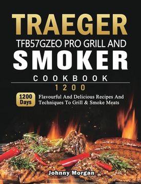portada Traeger TFB57GZEO Pro Grill and Smoker Cookbook 1200: 1200 Days Flavourful And Delicious Recipes And Techniques To Grill & Smoke Meats (en Inglés)