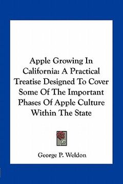portada apple growing in california: a practical treatise designed to cover some of the important phases of apple culture within the state (en Inglés)