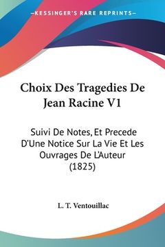 portada Choix Des Tragedies De Jean Racine V1: Suivi De Notes, Et Precede D'Une Notice Sur La Vie Et Les Ouvrages De L'Auteur (1825) (in French)