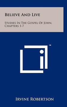 portada believe and live: studies in the gospel of john, chapters 1-7 (en Inglés)