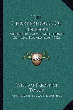 portada the charterhouse of london: monastery, palace, and thomas sutton's foundation (1912) (en Inglés)