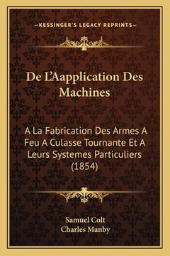 portada De L'Aapplication Des Machines: A La Fabrication Des Armes A Feu A Culasse Tournante Et A Leurs Systemes Particuliers (1854) (en Francés)