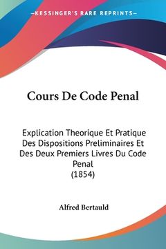 portada Cours De Code Penal: Explication Theorique Et Pratique Des Dispositions Preliminaires Et Des Deux Premiers Livres Du Code Penal (1854) (en Francés)