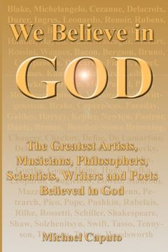 portada We Believe in God: The Greatest Artists, Musicians, Philosophers, Scientists, Writers and Poets Believed in God. (en Inglés)