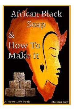 portada African Black Soap & how to Make it: A Complete Guide to African Black Soap: Volume 5 (a Home Life Book) (in English)