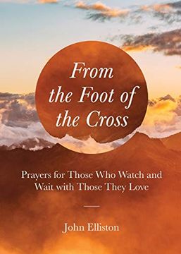 portada From the Foot of the Cross: Prayers for Those who Watch and Wait With Those They Love (Prayers During Difficult Times) (en Inglés)