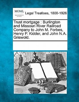 portada trust mortgage: burlington and missouri river railroad company to john m. forbes, henry p. kidder, and john n.a. griswold.