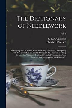 portada The Dictionary of Needlework: An Encyclopaedia of Artistic, Plain, and Fancy Needlework Dealing Fully With the Details of all the Stitches Employed,. Terms, And, Where Necessary,. Vol. (en Inglés)