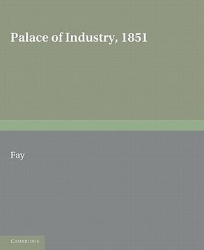 portada Palace of Industry, 1851: A Study of the Great Exhibition and its Fruits (in English)