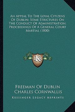 portada an appeal to the loyal citizens of dublin; some strictures on the conduct of administration; proceedings of a general court martial (1800) (en Inglés)