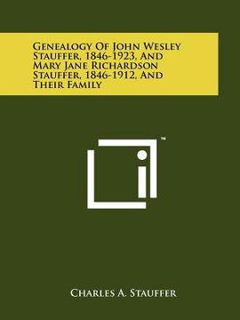 portada genealogy of john wesley stauffer, 1846-1923, and mary jane richardson stauffer, 1846-1912, and their family