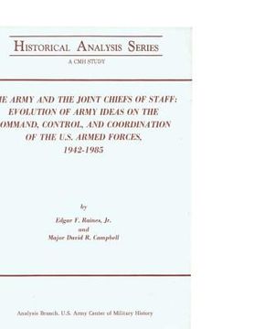 portada The Army and the Joint Chiefs of Staff: Evolution of Army Ideas on the Command, Control, and Coordination of the U.S. Armed Forces, 1942-1985 (en Inglés)