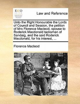 portada unto the right honourable the lords of council and session, the petition of mrs florence macleod, spouse to roderick macdonald tacksman of sandaig, an (en Inglés)