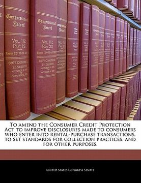 portada to amend the consumer credit protection act to improve disclosures made to consumers who enter into rental-purchase transactions, to set standards for
