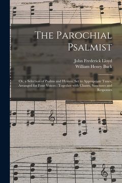 portada The Parochial Psalmist: or, a Selection of Psalms and Hymns, Set to Appropriate Tunes, Arranged for Four Voices: Together With Chants, Sanctus (en Inglés)