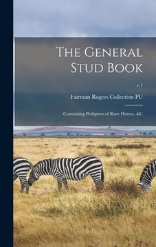 portada The General Stud Book: Containing Pedigrees of Race Horses, &c; v.1 (en Inglés)