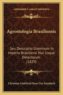 portada Agrostologia Brasiliensis: Seu Descriptio Graminum In Imperio Brasiliensi Huc Usque Detectorum (1829) (en Latin)