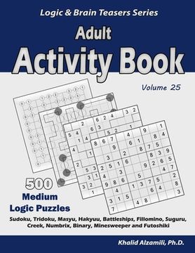 portada Adult Activity Book: 500 Medium Logic Puzzles (Sudoku, Tridoku, Masyu, Hakyuu, Battleships, Fillomino, Suguru, Creek, Numbrix, Binary, Minesweeper and Futoshiki) (Logic & Brain Teasers Series) (en Inglés)