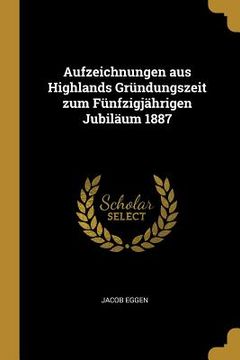 portada Aufzeichnungen aus Highlands Gründungszeit zum Fünfzigjährigen Jubiläum 1887 (in German)
