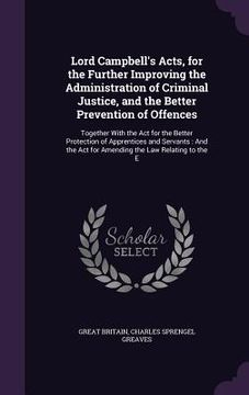 portada Lord Campbell's Acts, for the Further Improving the Administration of Criminal Justice, and the Better Prevention of Offences: Together With the Act f (en Inglés)