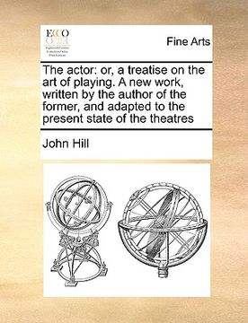 portada the actor: or, a treatise on the art of playing. a new work, written by the author of the former, and adapted to the present stat (en Inglés)