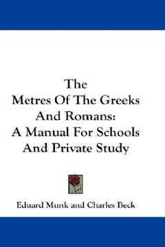 portada the metres of the greeks and romans: a manual for schools and private study