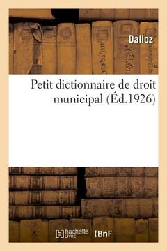 portada Petit Dictionnaire de Droit Municipal À l'Usage Des Maires, Adjoints, Conseillers Municipaux: Cours Élémentaire (en Francés)