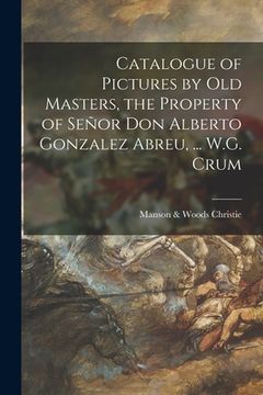 portada Catalogue of Pictures by Old Masters, the Property of Señor Don Alberto Gonzalez Abreu, ... W.G. Crum (en Inglés)