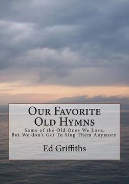 portada Our Favorite Old Hymns: Some of the Old Ones We Love, But We don't Get To Sing Them Anymore. (en Inglés)