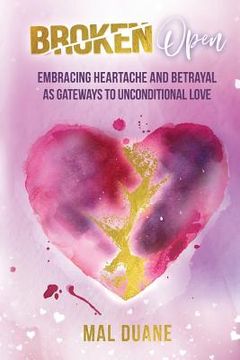 portada Broken Open: Embracing Heartache & Betrayal as Gateways to Unconditional Love (en Inglés)