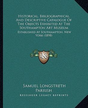 portada historical, bibliographical, and descriptive catalogue of the objects exhibited at the southampton art museum: established at southampton, new york (1 (in English)