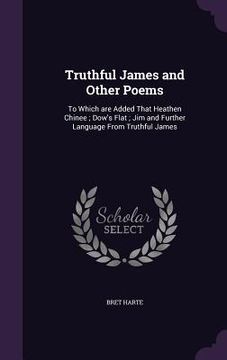 portada Truthful James and Other Poems: To Which are Added That Heathen Chinee; Dow's Flat; Jim and Further Language From Truthful James