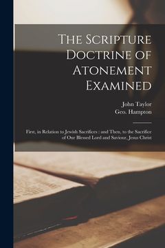 portada The Scripture Doctrine of Atonement Examined: First, in Relation to Jewish Sacrifices: and Then, to the Sacrifice of Our Blessed Lord and Saviour, Jes (en Inglés)