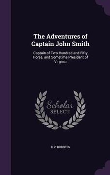 portada The Adventures of Captain John Smith: Captain of Two Hundred and Fifty Horse, and Sometime President of Virginia (en Inglés)