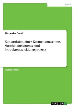 portada Konstruktion einer Kosmetikmaschine. Maschinenelemente und Produktentwicklungsprozess (en Alemán)