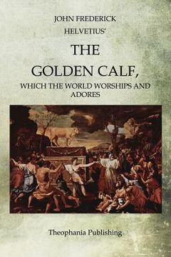 portada The Golden Calf: Which the World Worships and Adores (en Inglés)