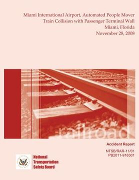 portada Railroad Accident Report Miami International Airport, Automated People Mover Train Collision with Passenger Terminal Wall Miami, Florida November 28, (en Inglés)
