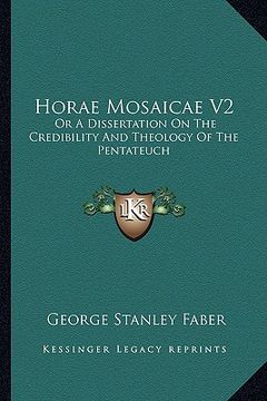 portada horae mosaicae v2: or a dissertation on the credibility and theology of the pentateuch (in English)