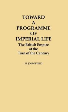 portada toward a programme of imperial life: the british empire at the turn of the century (en Inglés)
