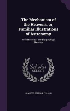 portada The Mechanism of the Heavens, or, Familiar Illustrations of Astronomy: With Historical and Biographical Sketches (en Inglés)