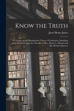 portada Know the Truth: a Critique on the Hamiltonian Theory of Limitation, Including Some Strictures Upon the Theories of Rev. Henry L. Manse (en Inglés)